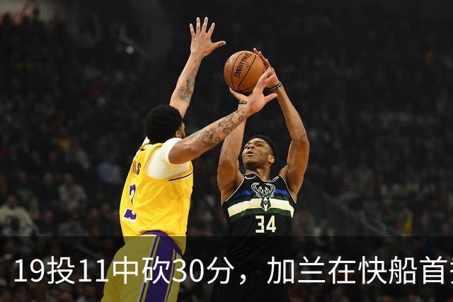 19投11中砍30分，加兰在快船首秀给出答案