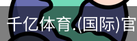 千亿体育.(国际)官方网站-QIANYI SPORTS